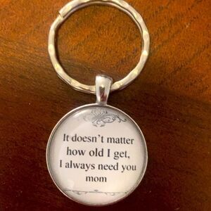 Doesn’t matter how I old I get, I need you Mom glass keychain.